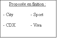 Zone de Texte: Propos�e en finition :

- City		- Sport

- CDX		- Viva

